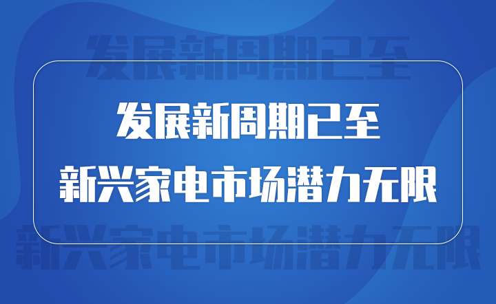 發展新周期已至 新興家電市場潛力無限